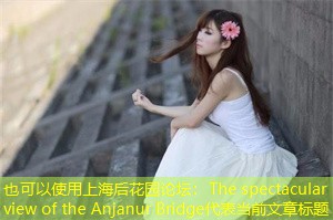 The spectacular view of the Anjanur Bridge The spectacular view of the Anjanur Bridge